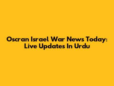 Oscran Israel War News Today: Live Updates In Urdu