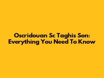 Oscridouan Sc Taghi's Son: Everything You Need To Know
