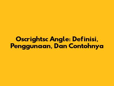 Oscrightsc Angle: Definisi, Penggunaan, Dan Contohnya