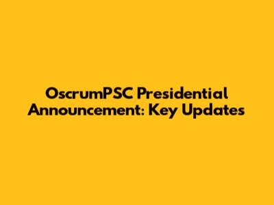 OscrumPSC Presidential Announcement: Key Updates