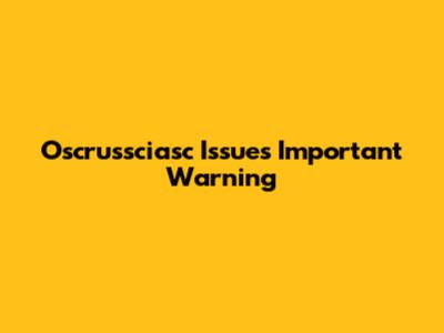 Oscrussciasc Issues Important Warning