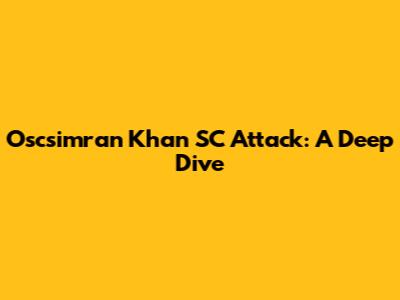 Oscsimran Khan SC Attack: A Deep Dive