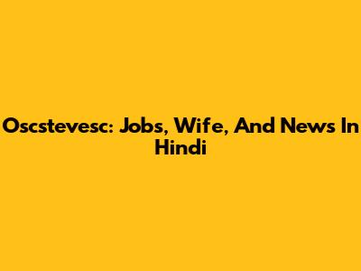 Oscstevesc: Jobs, Wife, And News In Hindi