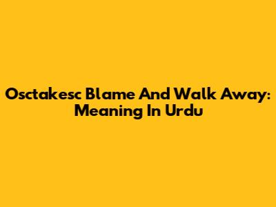 Osctakesc Blame And Walk Away: Meaning In Urdu