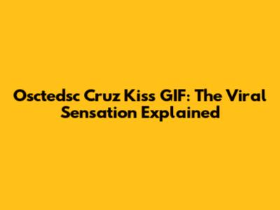 Osctedsc Cruz Kiss GIF: The Viral Sensation Explained