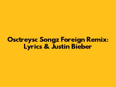 Osctreysc Songz Foreign Remix: Lyrics & Justin Bieber