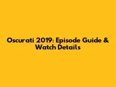 Oscurati 2019: Episode Guide & Watch Details