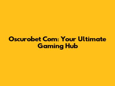 Oscurobet Com: Your Ultimate Gaming Hub