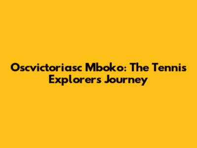 Oscvictoriasc Mboko: The Tennis Explorer's Journey