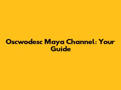 Oscwodesc Maya Channel: Your Guide