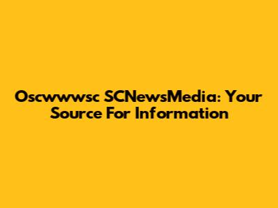 Oscwwwsc SCNewsMedia: Your Source For Information