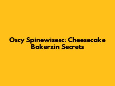 Oscy Spinewisesc: Cheesecake Bakerzin Secrets