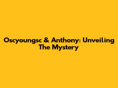 Oscyoungsc & Anthony: Unveiling The Mystery