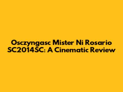 Osczyngasc Mister Ni Rosario SC2014SC: A Cinematic Review