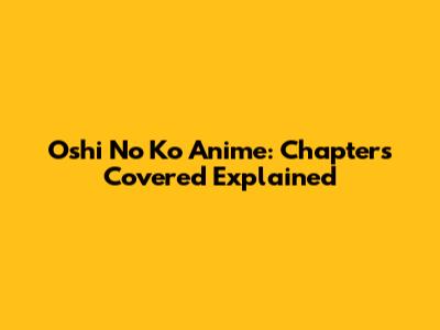 Oshi No Ko Anime: Chapters Covered Explained