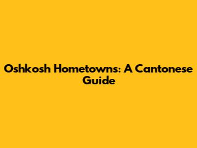Oshkosh Hometowns: A Cantonese Guide