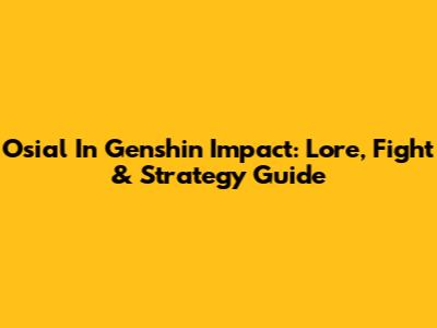 Osial In Genshin Impact: Lore, Fight & Strategy Guide