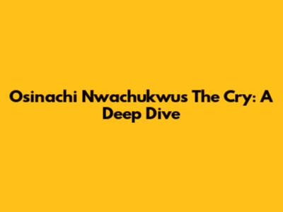 Osinachi Nwachukwu's 'The Cry': A Deep Dive