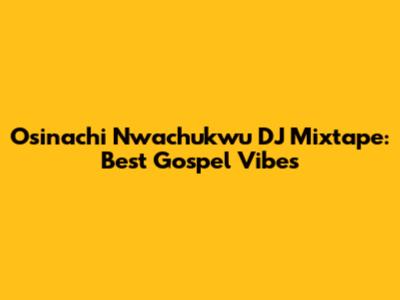 Osinachi Nwachukwu DJ Mixtape: Best Gospel Vibes