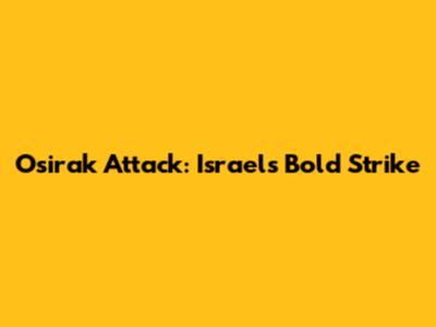 Osirak Attack: Israel's Bold Strike