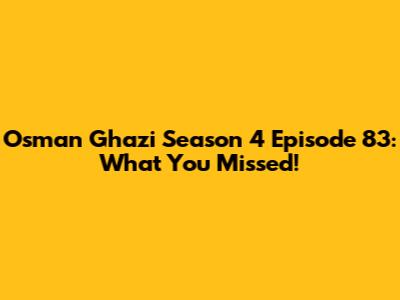 Osman Ghazi Season 4 Episode 83: What You Missed!