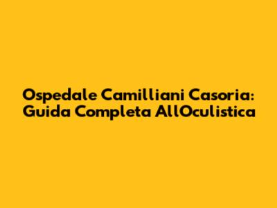 Ospedale Camilliani Casoria: Guida Completa All'Oculistica