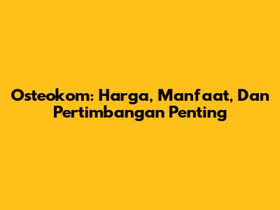 Osteokom: Harga, Manfaat, Dan Pertimbangan Penting