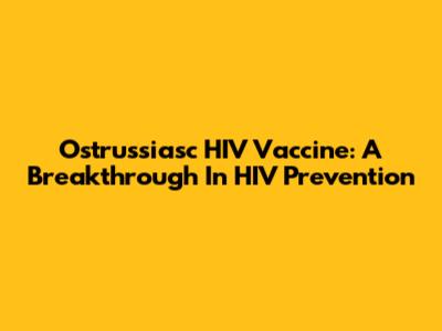 Ostrussiasc HIV Vaccine: A Breakthrough In HIV Prevention