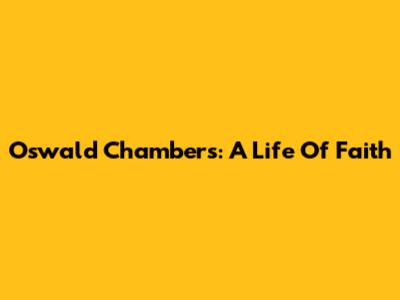 Oswald Chambers: A Life Of Faith