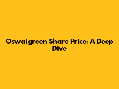 Oswalgreen Share Price: A Deep Dive