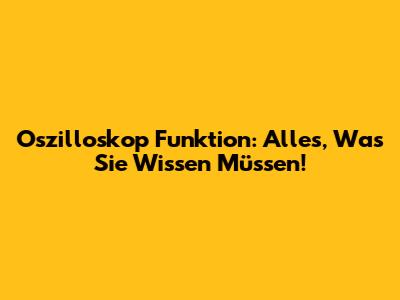 Oszilloskop Funktion: Alles, Was Sie Wissen Müssen!