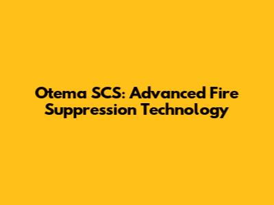 Otema SCS: Advanced Fire Suppression Technology