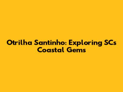 Otrilha Santinho: Exploring SC's Coastal Gems