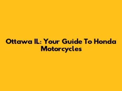 Ottawa IL: Your Guide To Honda Motorcycles