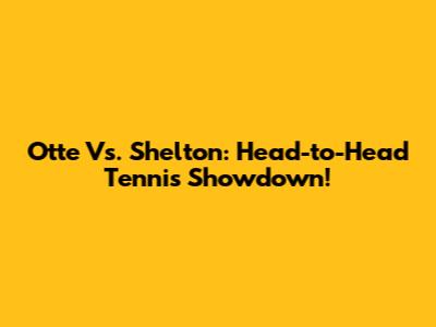 Otte Vs. Shelton: Head-to-Head Tennis Showdown!