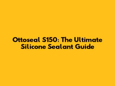 Ottoseal S150: The Ultimate Silicone Sealant Guide