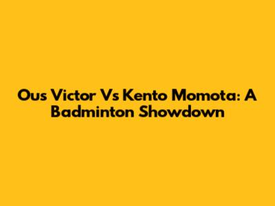 Ous Victor Vs Kento Momota: A Badminton Showdown