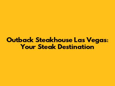 Outback Steakhouse Las Vegas: Your Steak Destination