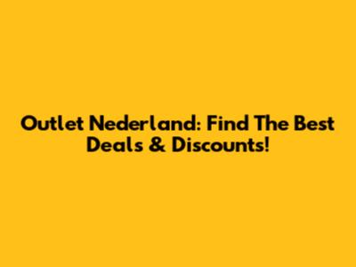 Outlet Nederland: Find The Best Deals & Discounts!