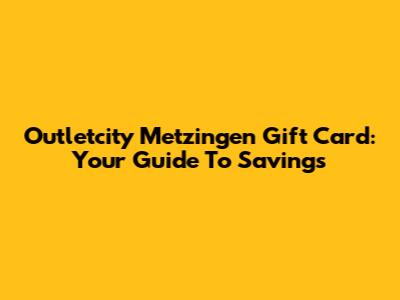 Outletcity Metzingen Gift Card: Your Guide To Savings