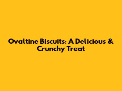 Ovaltine Biscuits: A Delicious & Crunchy Treat