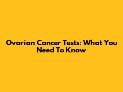 Ovarian Cancer Tests: What You Need To Know