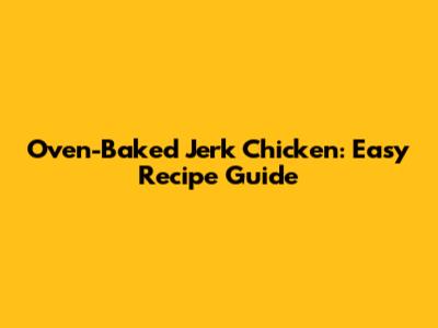 Oven-Baked Jerk Chicken: Easy Recipe Guide
