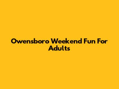 Owensboro Weekend Fun For Adults
