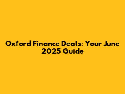 Oxford Finance Deals: Your June 2025 Guide