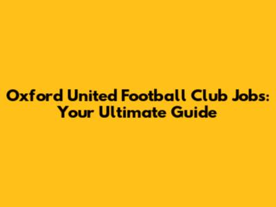 Oxford United Football Club Jobs: Your Ultimate Guide