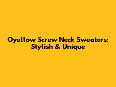 Oyellow Screw Neck Sweaters: Stylish & Unique