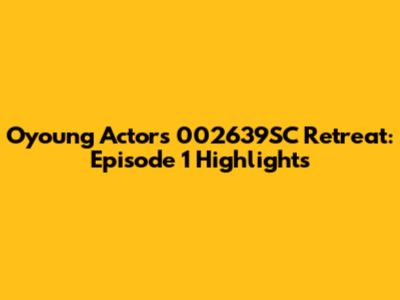 Oyoung Actors 002639SC Retreat: Episode 1 Highlights