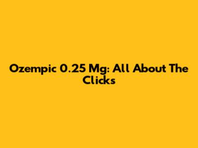 Ozempic 0.25 Mg: All About The Clicks