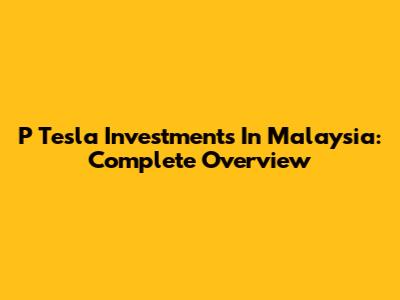 P Tesla Investments In Malaysia: Complete Overview